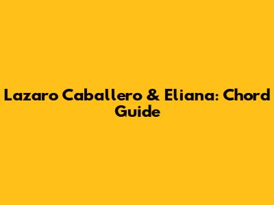 Lazaro Caballero & Eliana: Chord Guide
