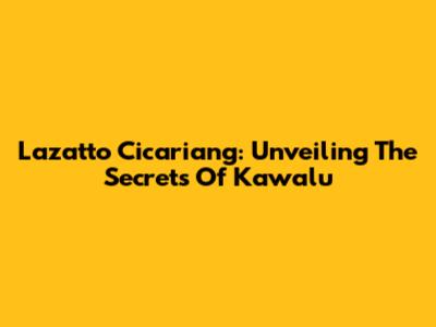 Lazatto Cicariang: Unveiling The Secrets Of Kawalu
