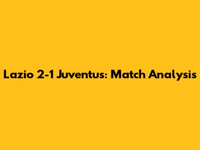 Lazio 2-1 Juventus: Match Analysis