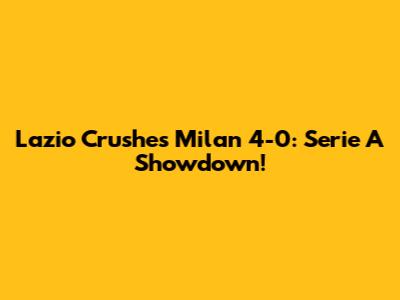 Lazio Crushes Milan 4-0: Serie A Showdown!