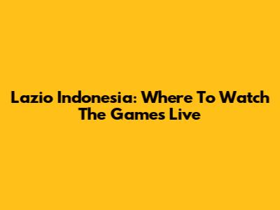 Lazio Indonesia: Where To Watch The Games Live