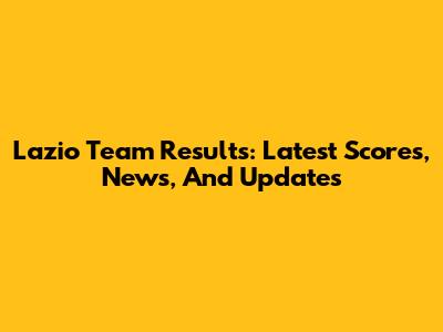 Lazio Team Results: Latest Scores, News, And Updates