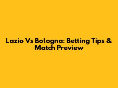 Lazio Vs Bologna: Betting Tips & Match Preview