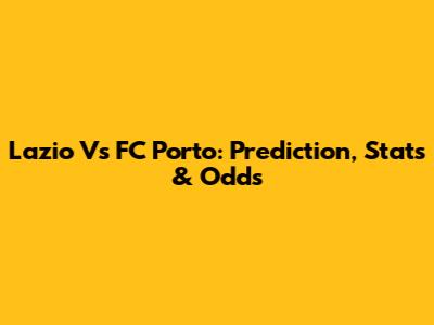 Lazio Vs FC Porto: Prediction, Stats & Odds