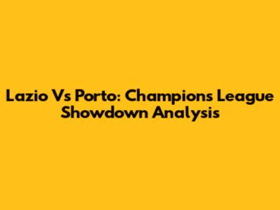 Lazio Vs Porto: Champions League Showdown Analysis