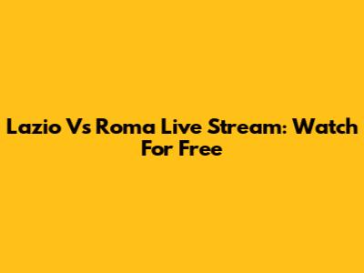 Lazio Vs Roma Live Stream: Watch For Free