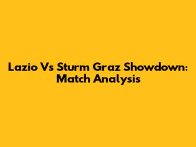Lazio Vs Sturm Graz Showdown: Match Analysis