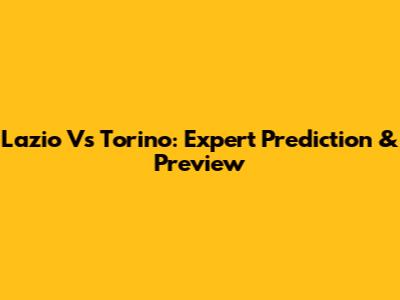 Lazio Vs Torino: Expert Prediction & Preview