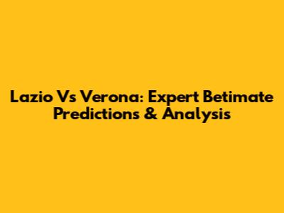 Lazio Vs Verona: Expert Betimate Predictions & Analysis