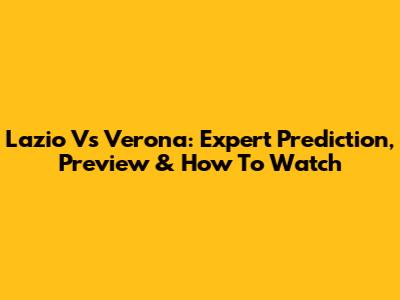 Lazio Vs Verona: Expert Prediction, Preview & How To Watch