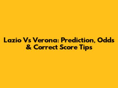 Lazio Vs Verona: Prediction, Odds & Correct Score Tips