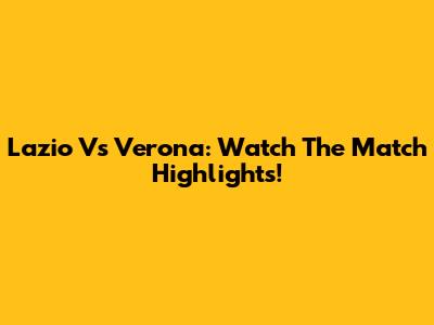 Lazio Vs Verona: Watch The Match Highlights!