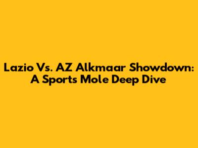 Lazio Vs. AZ Alkmaar Showdown: A Sports Mole Deep Dive