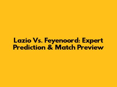 Lazio Vs. Feyenoord: Expert Prediction & Match Preview