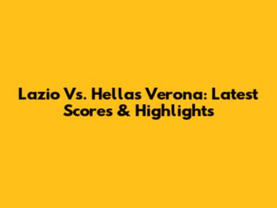Lazio Vs. Hellas Verona: Latest Scores & Highlights