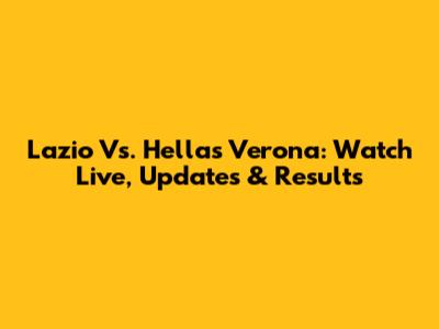Lazio Vs. Hellas Verona: Watch Live, Updates & Results