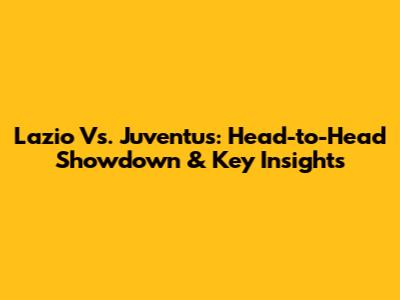 Lazio Vs. Juventus: Head-to-Head Showdown & Key Insights