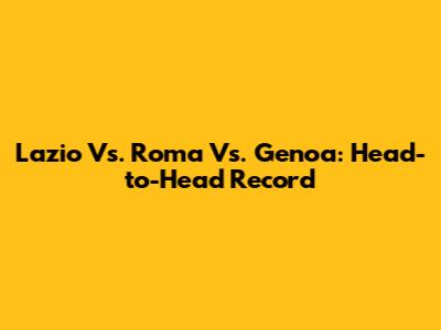 Lazio Vs. Roma Vs. Genoa: Head-to-Head Record