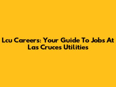 Lcu Careers: Your Guide To Jobs At Las Cruces Utilities