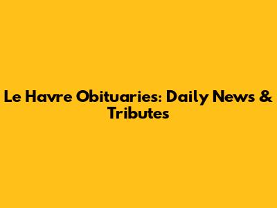 Le Havre Obituaries: Daily News & Tributes
