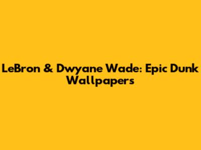 LeBron & Dwyane Wade: Epic Dunk Wallpapers