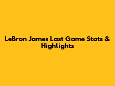 LeBron James' Last Game Stats & Highlights