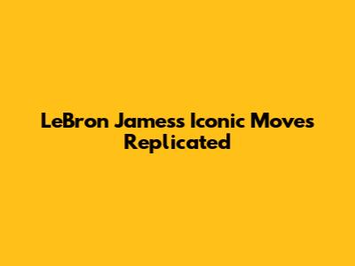 LeBron James's Iconic Moves Replicated