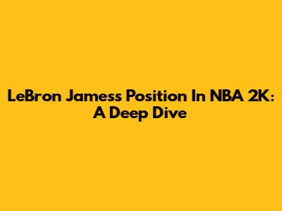 LeBron James's Position In NBA 2K: A Deep Dive