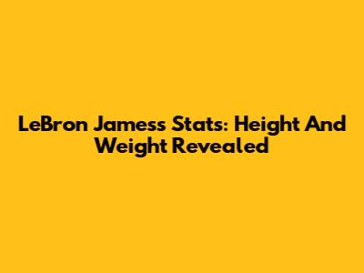LeBron James's Stats: Height And Weight Revealed