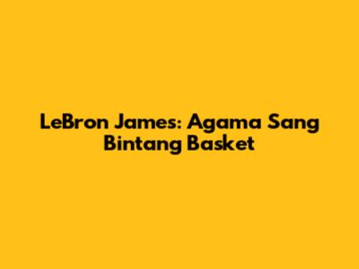 LeBron James: Agama Sang Bintang Basket