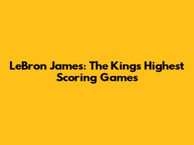LeBron James: The King's Highest Scoring Games