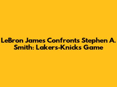 LeBron James Confronts Stephen A. Smith: Lakers-Knicks Game