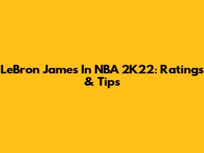 LeBron James In NBA 2K22: Ratings & Tips
