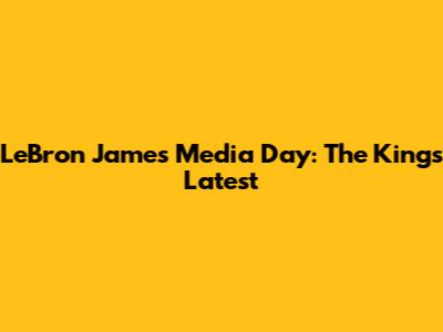 LeBron James Media Day: The King's Latest