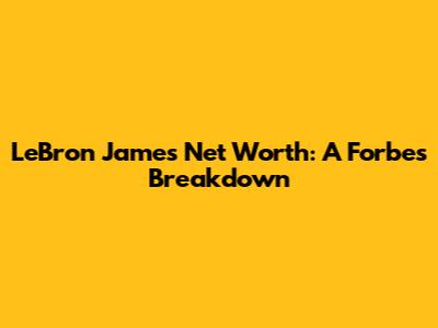 LeBron James Net Worth: A Forbes Breakdown