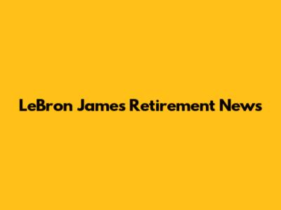 LeBron James Retirement News