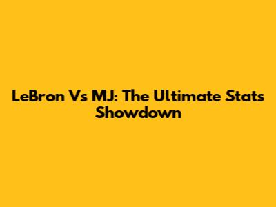 LeBron Vs MJ: The Ultimate Stats Showdown