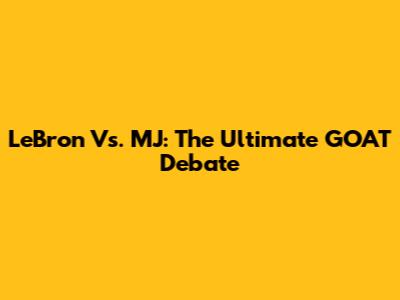 LeBron Vs. MJ: The Ultimate GOAT Debate