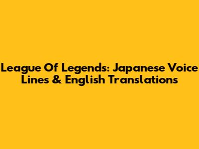 League Of Legends: Japanese Voice Lines & English Translations