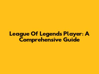 League Of Legends Player: A Comprehensive Guide