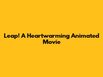 Leap! A Heartwarming Animated Movie