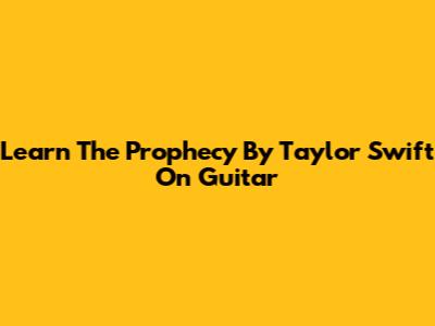 Learn "The Prophecy" By Taylor Swift On Guitar