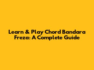 Learn & Play Chord Bandara Freza: A Complete Guide