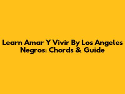 Learn 'Amar Y Vivir' By Los Angeles Negros: Chords & Guide