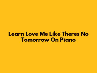 Learn 'Love Me Like There's No Tomorrow' On Piano