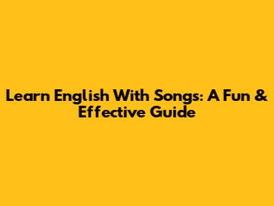 Learn English With Songs: A Fun & Effective Guide
