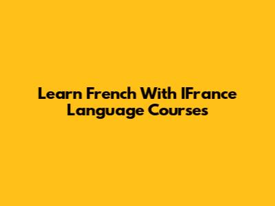 Learn French With IFrance Language Courses