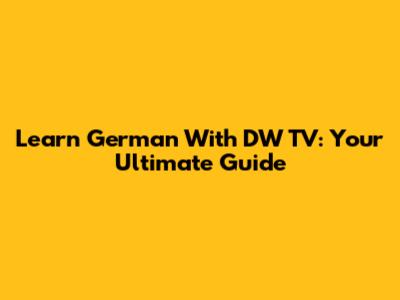 Learn German With DW TV: Your Ultimate Guide