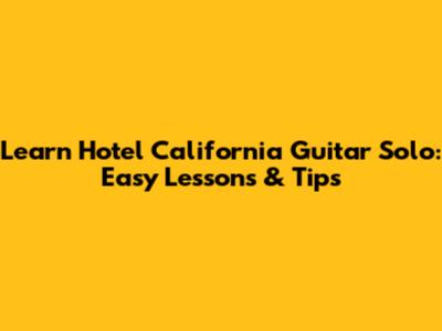 Learn Hotel California Guitar Solo: Easy Lessons & Tips