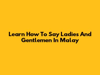 Learn How To Say 'Ladies And Gentlemen' In Malay